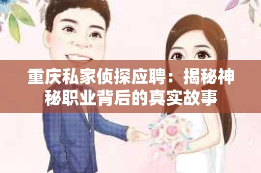 重庆私家侦探应聘：揭秘神秘职业背后的真实故事