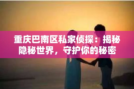 重庆巴南区私家侦探：揭秘隐秘世界，守护你的秘密
