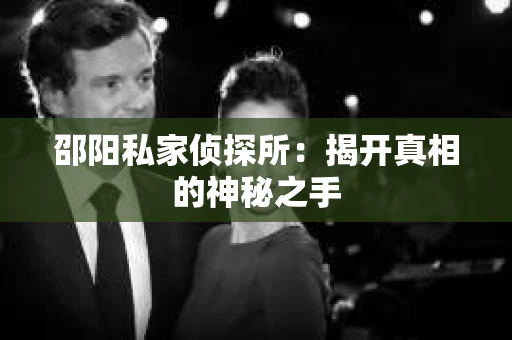 邵阳私家侦探所：揭开真相的神秘之手