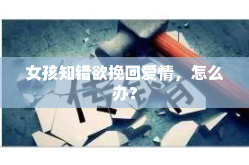 女孩知错欲挽回爱情，怎么办？