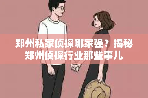 郑州私家侦探哪家强？揭秘郑州侦探行业那些事儿