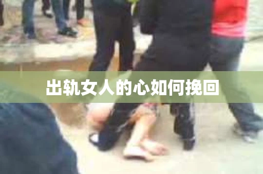 出轨女人的心如何挽回