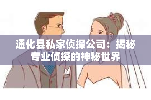 通化县私家侦探公司：揭秘专业侦探的神秘世界