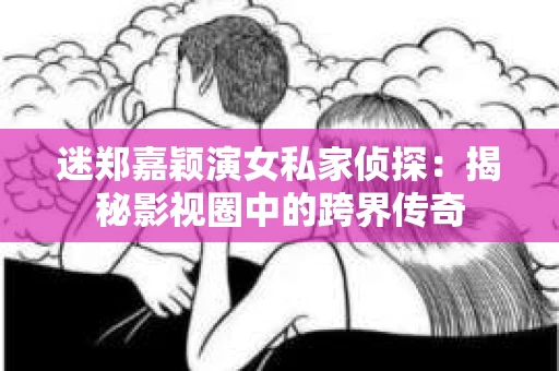 迷郑嘉颖演女私家侦探：揭秘影视圈中的跨界传奇