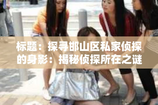 标题：探寻邯山区私家侦探的身影：揭秘侦探所在之谜