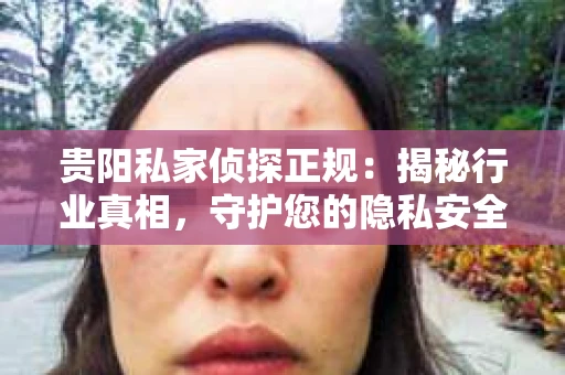 贵阳私家侦探正规：揭秘行业真相，守护您的隐私安全