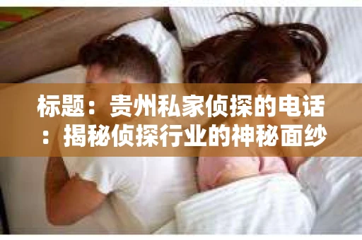 标题：贵州私家侦探的电话：揭秘侦探行业的神秘面纱