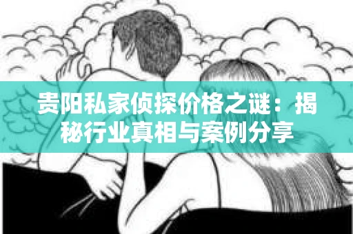 贵阳私家侦探价格之谜：揭秘行业真相与案例分享