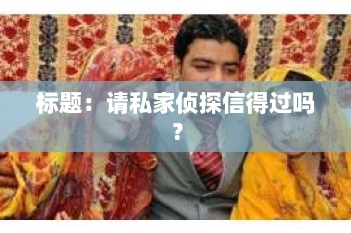标题：请私家侦探信得过吗？