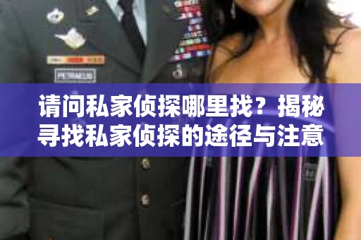 请问私家侦探哪里找？揭秘寻找私家侦探的途径与注意事项