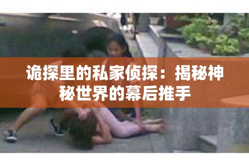 诡探里的私家侦探：揭秘神秘世界的幕后推手