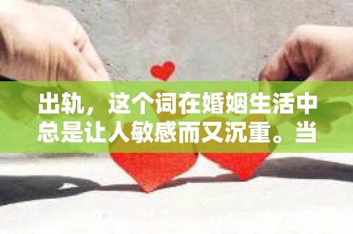出轨，这个词在婚姻生活中总是让人敏感而又沉重。当它发生时，如何谈判挽回，如何重新建立信任，成为了许多夫妻面临的问题。今天，我们就来聊聊这个话题，希望能给那些正在经历婚姻困境的朋友们一些帮助。