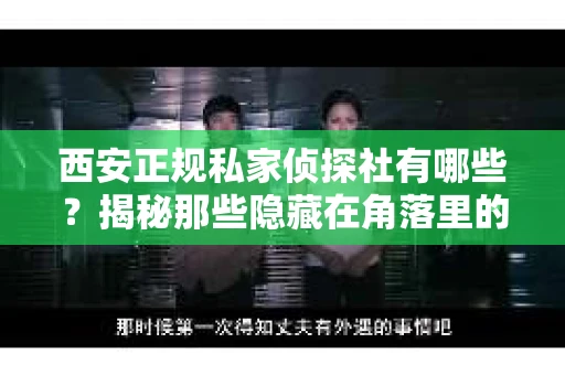 西安正规私家侦探社有哪些？揭秘那些隐藏在角落里的神秘力量