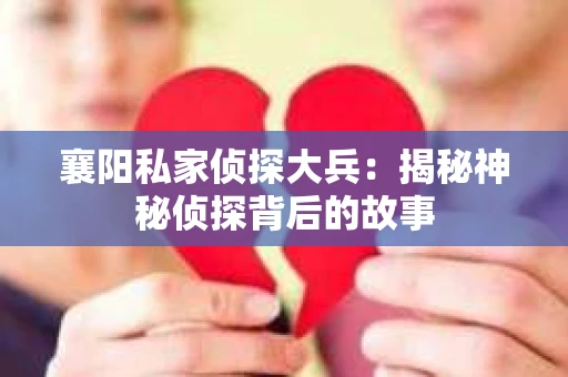 襄阳私家侦探大兵：揭秘神秘侦探背后的故事
