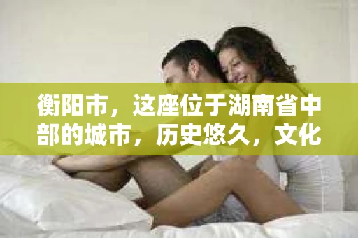衡阳市，这座位于湖南省中部的城市，历史悠久，文化底蕴深厚。随着社会的发展，人们对于个人隐私的保护意识逐渐增强，私家侦探机构也应运而生。那么，衡阳市是否有私家侦探机构呢？今天，我们就来聊聊这个话题。