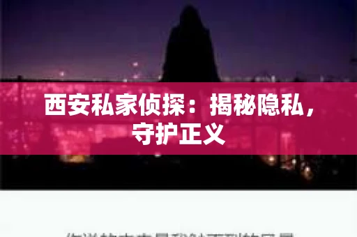 西安私家侦探：揭秘隐私，守护正义