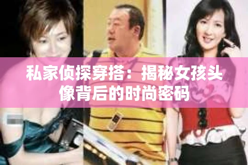 私家侦探穿搭：揭秘女孩头像背后的时尚密码