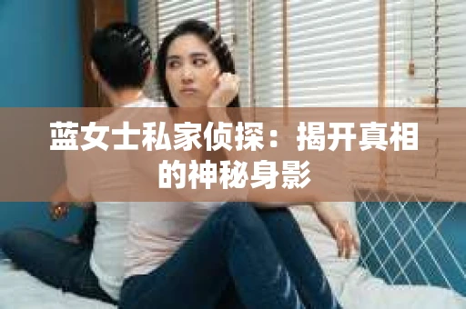 蓝女士私家侦探：揭开真相的神秘身影