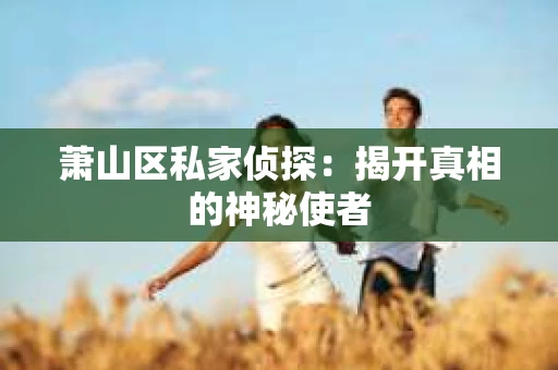 萧山区私家侦探：揭开真相的神秘使者