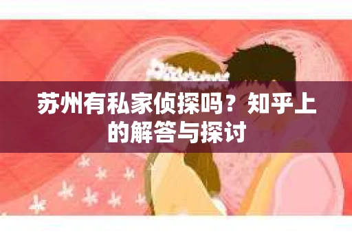 苏州有私家侦探吗？知乎上的解答与探讨