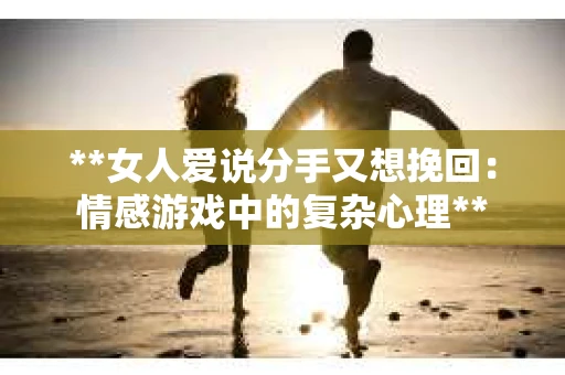 **女人爱说分手又想挽回:情感游戏中的复杂心理** **女人爱说分手又想挽回:情感游戏中的复杂心理**