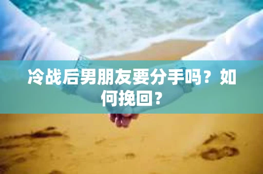 冷战后男朋友要分手吗？如何挽回？