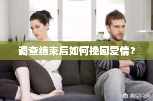 调查结束后如何挽回爱情? 调查结束后如何挽回爱情?