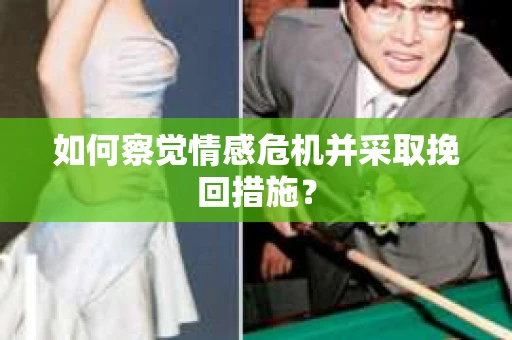 如何察觉情感危机并采取挽回措施？