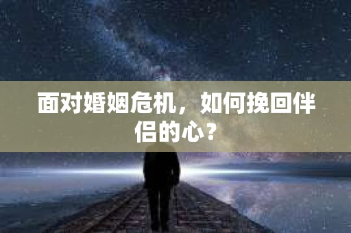面对婚姻危机，如何挽回伴侣的心？