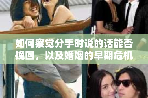 如何察觉分手时说的话能否挽回,以及婚姻的早期危机信号? 如何察觉分手时说的话能否挽回,以及婚姻的早期危机信号?