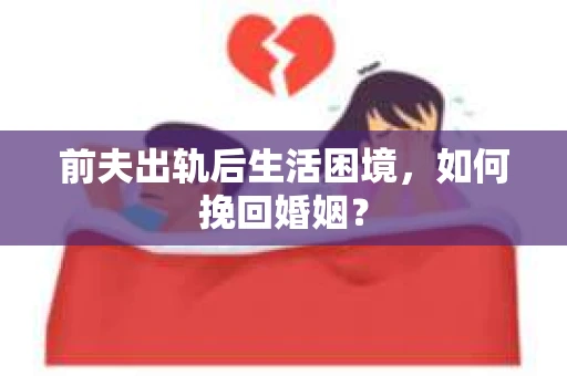 前夫出轨后生活困境，如何挽回婚姻？