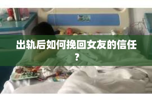 出轨后如何挽回女友的信任? 出轨后如何挽回女友的信任?