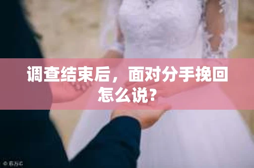 调查结束后，面对分手挽回怎么说？