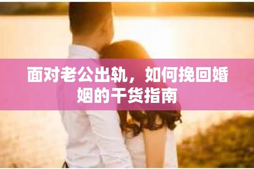 面对老公出轨，如何挽回婚姻的干货指南