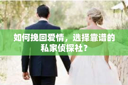 如何挽回爱情，选择靠谱的私家侦探社？