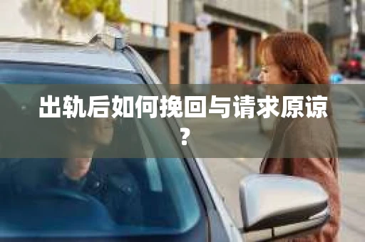 出轨后如何挽回与请求原谅? 出轨后如何挽回与请求原谅?