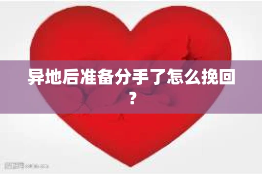 异地后准备分手了怎么挽回? 异地后准备分手了怎么挽回?
