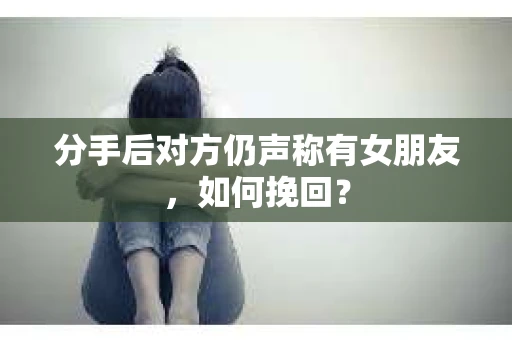 分手后对方仍声称有女朋友，如何挽回？