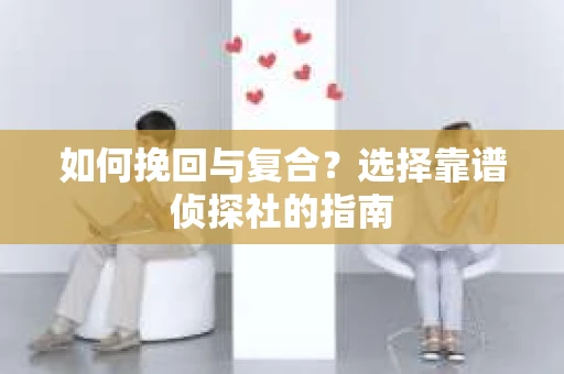 如何挽回与复合？选择靠谱侦探社的指南