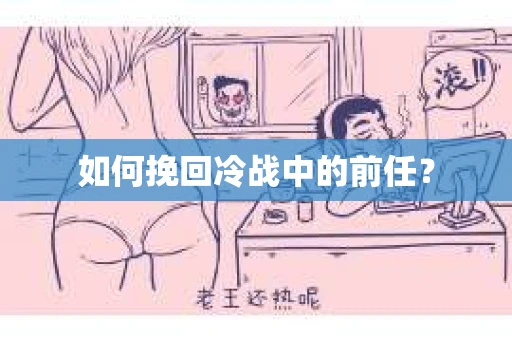 如何挽回冷战中的前任？