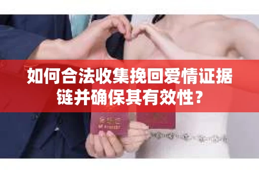 如何合法收集挽回爱情证据链并确保其有效性？