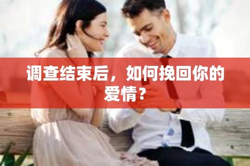 调查结束后，如何挽回你的爱情？
