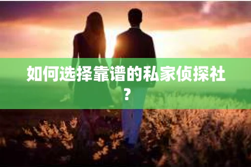 如何选择靠谱的私家侦探社？