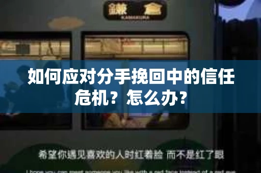 如何应对分手挽回中的信任危机？怎么办？