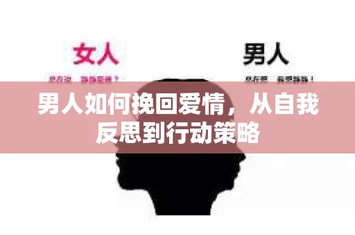 男人如何挽回爱情,从自我反思到行动策略 男人如何挽回爱情,从自我反思到行动策略