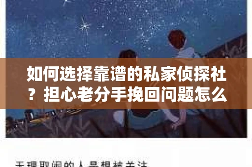 如何选择靠谱的私家侦探社？担心老分手挽回问题怎么办？