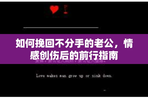 如何挽回不分手的老公，情感创伤后的前行指南