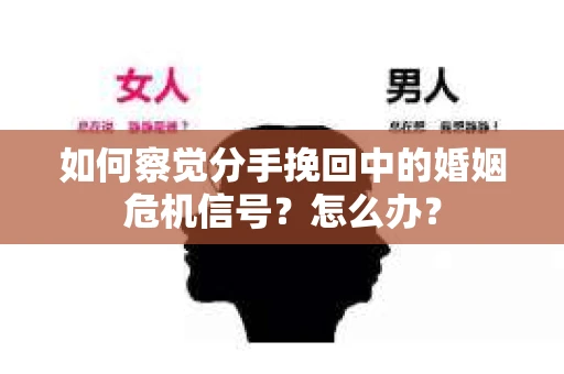 如何察觉分手挽回中的婚姻危机信号?怎么办? 如何察觉分手挽回中的婚姻危机信号?怎么办?