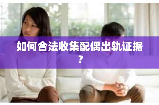 如何合法收集配偶出轨证据？
