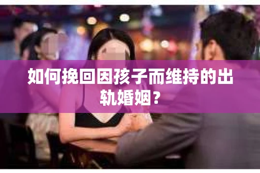 如何挽回因孩子而维持的出轨婚姻？